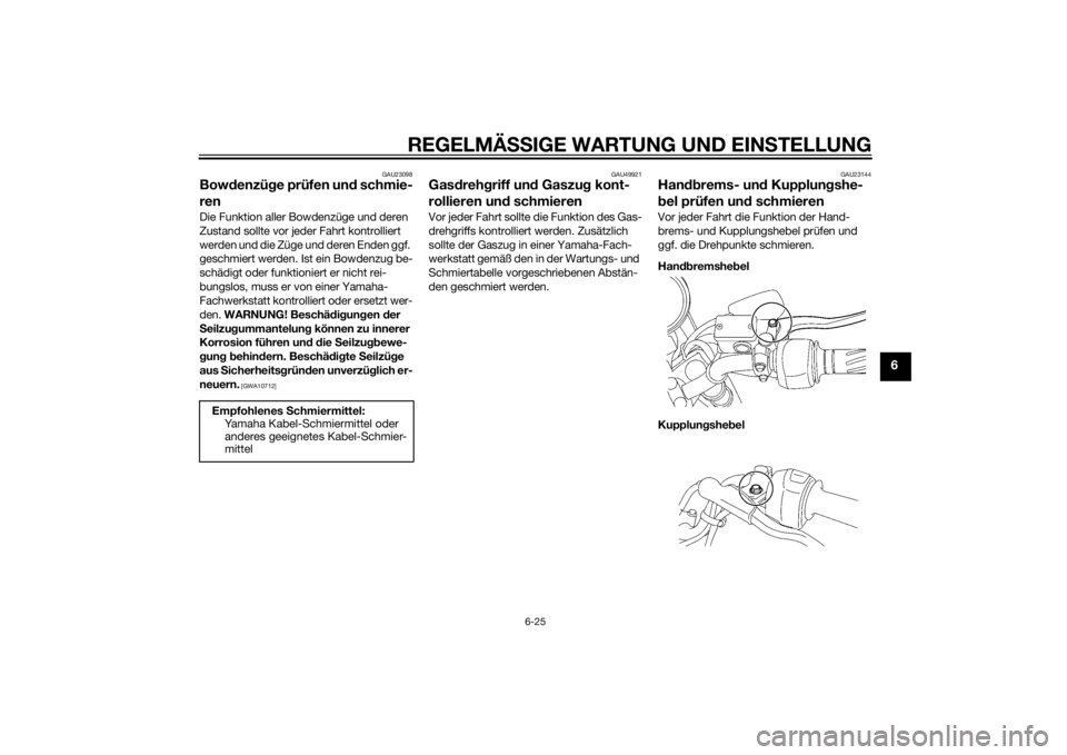 YAMAHA YBR125 2014  Betriebsanleitungen (in German) REGELMÄSSIGE WARTUNG UND EIN STELLUNG
6-25
6
GAU23098
Bow denzü ge prüfen un d schmie-
renDie Funktion aller Bowdenzüge und deren 
Zustand sollte vor jeder Fahrt kontrolliert 
werden und die Züge