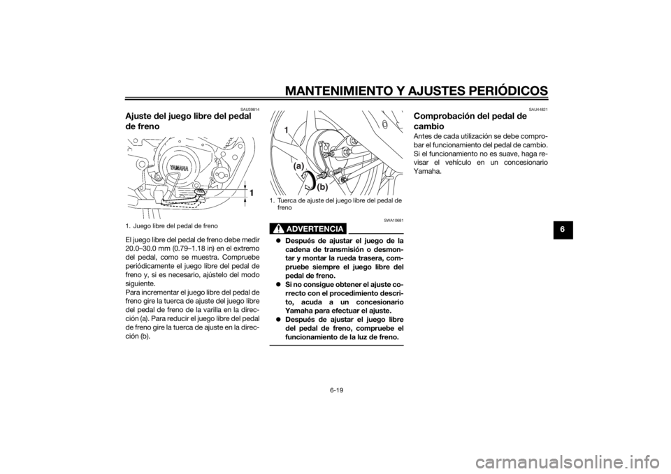 YAMAHA YBR125 2014 Manuale de Empleo (in Spanish) MANTENIMIENTO Y AJUSTES PERIÓDICOS
6-19
6
SAU39814
Ajuste del juego libre del pe dal
d e frenoEl juego libre del pedal de freno debe medir
20.0–30.0 mm (0.79–1.18 in) en el extremo
del pedal, c YAMAHA YBR125 2014 Manuale de Empleo (in Spanish) MANTENIMIENTO Y AJUSTES PERIÓDICOS
6-19
6
SAU39814
Ajuste del juego libre del pe dal
d e frenoEl juego libre del pedal de freno debe medir
20.0–30.0 mm (0.79–1.18 in) en el extremo
del pedal, c