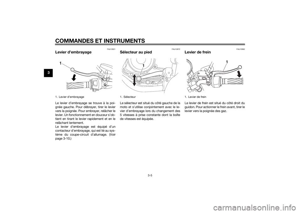 YAMAHA YBR125 2014  Notices Demploi (in French) COMMANDES ET INSTRUMENTS
3-5
3
FAU12821
Levier d’embrayageLe levier d’embrayage se trouve à la poi-
gnée gauche. Pour débrayer, tirer le levier
vers la poignée. Pour embrayer, relâcher le
lev