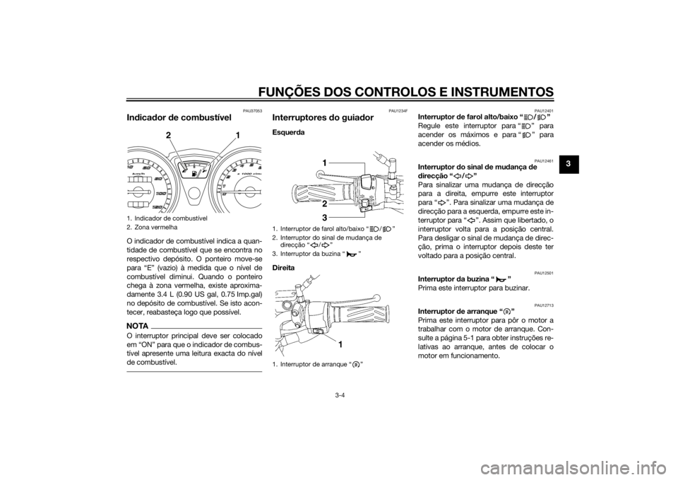 YAMAHA YBR125 2014 Manual de utilização (in Portuguese) FUNÇÕES DOS CONTROLOS E INSTRUMENTOS
3-4
3
PAU37053
Indica dor de combustívelO indicador de combustível indica a quan-
tidade de combustível que se encontra no
respectivo depósito. O ponteiro m YAMAHA YBR125 2014 Manual de utilização (in Portuguese) FUNÇÕES DOS CONTROLOS E INSTRUMENTOS
3-4
3
PAU37053
Indica dor de combustívelO indicador de combustível indica a quan-
tidade de combustível que se encontra no
respectivo depósito. O ponteiro m