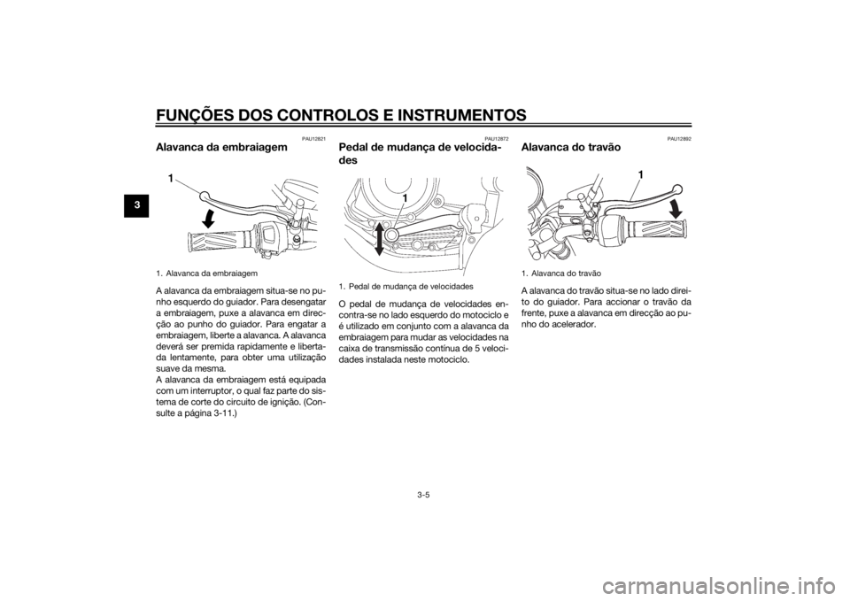 YAMAHA YBR125 2014 Manual de utilização (in Portuguese) FUNÇÕES DOS CONTROLOS E INSTRUMENTOS
3-5
3
PAU12821
Alavanca da embraiagemA alavanca da embraiagem situa-se no pu-
nho esquerdo do guiador. Para desengatar
a embraiagem, puxe a alavanca em direc-
ç YAMAHA YBR125 2014 Manual de utilização (in Portuguese) FUNÇÕES DOS CONTROLOS E INSTRUMENTOS
3-5
3
PAU12821
Alavanca da embraiagemA alavanca da embraiagem situa-se no pu-
nho esquerdo do guiador. Para desengatar
a embraiagem, puxe a alavanca em direc-
ç