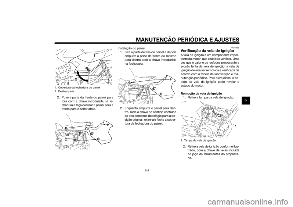 YAMAHA YBR125 2014 Manual de utilização (in Portuguese) MANUTENÇÃO PERIÓDICA E AJUSTES
6-9
6
2. Puxe a parte da frente do painel parafora com a chave introduzida na fe-
chadura e faça deslizar o painel para a
frente para o soltar atrás. Instalação d YAMAHA YBR125 2014 Manual de utilização (in Portuguese) MANUTENÇÃO PERIÓDICA E AJUSTES
6-9
6
2. Puxe a parte da frente do painel parafora com a chave introduzida na fe-
chadura e faça deslizar o painel para a
frente para o soltar atrás. Instalação d