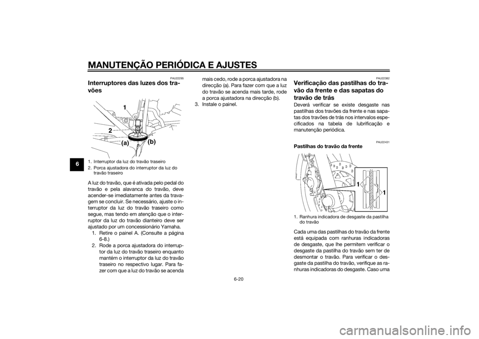 YAMAHA YBR125 2014  Manual de utilização (in Portuguese) MANUTENÇÃO PERIÓDICA E AJUSTES
6-20
6
PAU22295
Interruptores das luzes d os tra-
võesA luz do travão, que é ativada pelo pedal do
travão e pela alavanca do travão, deve
acender-se imediatament