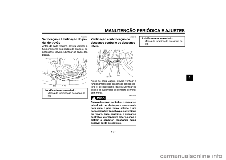 YAMAHA YBR125 2014  Manual de utilização (in Portuguese) MANUTENÇÃO PERIÓDICA E AJUSTES
6-27
6
PAU23184
Verificação e lubrificação do pe-
d al  do travãoAntes de cada viagem, deverá verificar o
funcionamento dos pedais do travão e, se
necessário,