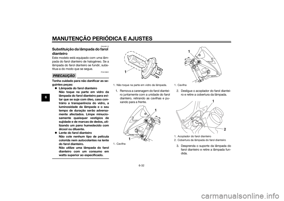 YAMAHA YBR125 2014  Manual de utilização (in Portuguese) MANUTENÇÃO PERIÓDICA E AJUSTES
6-32
6
PAU49112
Substituição da lâmpa da  do farol 
d ianteiroEste modelo está equipado com uma lâm-
pada do farol dianteiro de halogéneo. Se a
lâmpada do faro