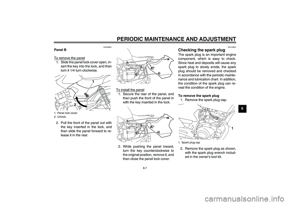 YAMAHA YBR125 2010  Owners Manual PERIODIC MAINTENANCE AND ADJUSTMENT
6-7
6
EAU36961
Panel B
To remove the panel1. Slide the panel lock cover open, in-
sert the key into the lock, and then
turn it 1/4 turn clockwise.
2. Pull the front