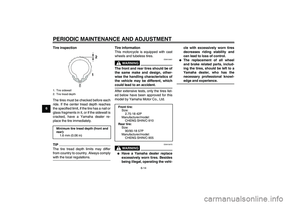 YAMAHA YBR125 2010  Owners Manual PERIODIC MAINTENANCE AND ADJUSTMENT
6-14
6Tire inspection
The tires must be checked before each
ride. If the center tread depth reaches
the specified limit, if the tire has a nail or
glass fragments i