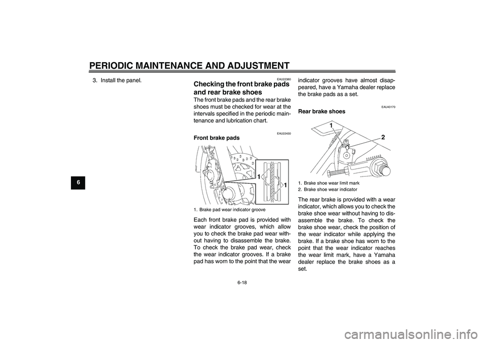 YAMAHA YBR125 2010  Owners Manual PERIODIC MAINTENANCE AND ADJUSTMENT
6-18
63. Install the panel.
EAU22380
Checking the front brake pads 
and rear brake shoes The front brake pads and the rear brake
shoes must be checked for wear at t
