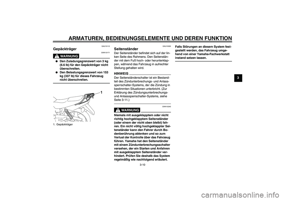 YAMAHA YBR125 2010 Betriebsanleitungen (in German) ARMATUREN, BEDIENUNGSELEMENTE UND DEREN FUNKTION
3-10
3
GAU15112
Gepäckträger
WARNUNG
GWA10171
Den Zuladungsgrenzwert von 3 kg
(6.6 lb) für den Gepäckträger nicht
überschreiten.
Den Belas YAMAHA YBR125 2010 Betriebsanleitungen (in German) ARMATUREN, BEDIENUNGSELEMENTE UND DEREN FUNKTION
3-10
3
GAU15112
Gepäckträger
WARNUNG
GWA10171
Den Zuladungsgrenzwert von 3 kg
(6.6 lb) für den Gepäckträger nicht
überschreiten.
Den Belas