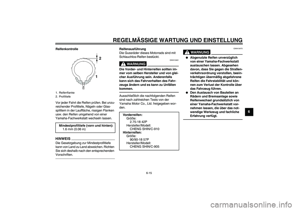 YAMAHA YBR125 2010  Betriebsanleitungen (in German) REGELMÄSSIGE WARTUNG UND EINSTELLUNG
6-15
6
Reifenkontrolle
Vor jeder Fahrt die Reifen prüfen. Bei unzu-
reichender Profiltiefe, Nägeln oder Glas-
splittern in der Lauffläche, rissigen Flanken 
us