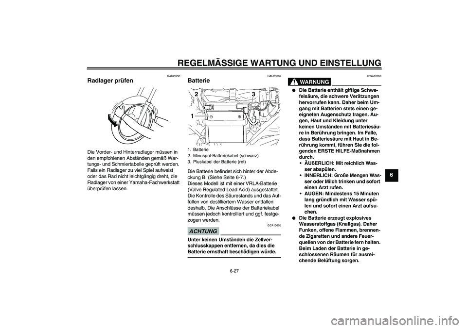 YAMAHA YBR125 2010  Betriebsanleitungen (in German) REGELMÄSSIGE WARTUNG UND EINSTELLUNG
6-27
6
GAU23291
Radlager prüfen Die Vorder- und Hinterradlager müssen in 
den empfohlenen Abständen gemäß War-
tungs- und Schmiertabelle geprüft werden. 
Fa