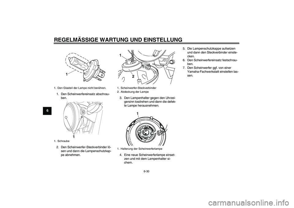 YAMAHA YBR125 2010  Betriebsanleitungen (in German) REGELMÄSSIGE WARTUNG UND EINSTELLUNG
6-30
6
1. Den Scheinwerfereinsatz abschrau-
ben.
2. Den Scheinwerfer-Steckverbinder lö-
sen und dann die Lampenschutzkap-
pe abnehmen.3. Den Lampenhalter gegen d