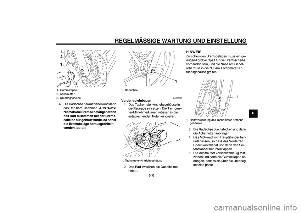 YAMAHA YBR125 2010  Betriebsanleitungen (in German) REGELMÄSSIGE WARTUNG UND EINSTELLUNG
6-33
6
4. Die Radachse herausziehen und dann 
das Rad herausnehmen. ACHTUNG: 
Niemals die Bremse betätigen wenn 
das Rad zusammen mit der Brems-
scheibe ausgebau