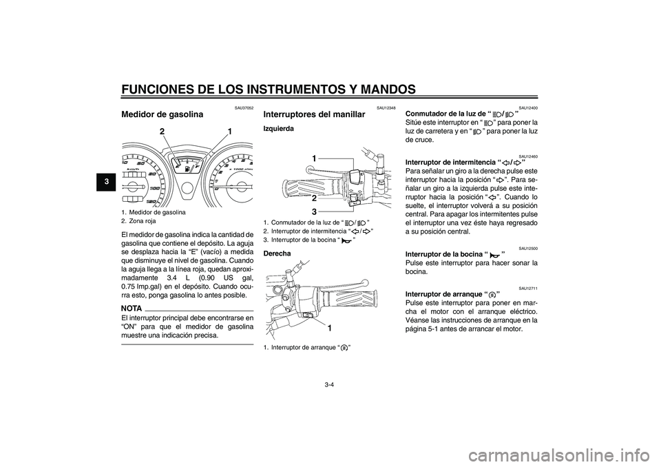 YAMAHA YBR125 2010 Manuale de Empleo (in Spanish) FUNCIONES DE LOS INSTRUMENTOS Y MANDOS
3-4
3
SAU37052
Medidor de gasolina El medidor de gasolina indica la cantidad de
gasolina que contiene el depósito. La aguja
se desplaza hacia la “E” (vacío YAMAHA YBR125 2010 Manuale de Empleo (in Spanish) FUNCIONES DE LOS INSTRUMENTOS Y MANDOS
3-4
3
SAU37052
Medidor de gasolina El medidor de gasolina indica la cantidad de
gasolina que contiene el depósito. La aguja
se desplaza hacia la “E” (vacío