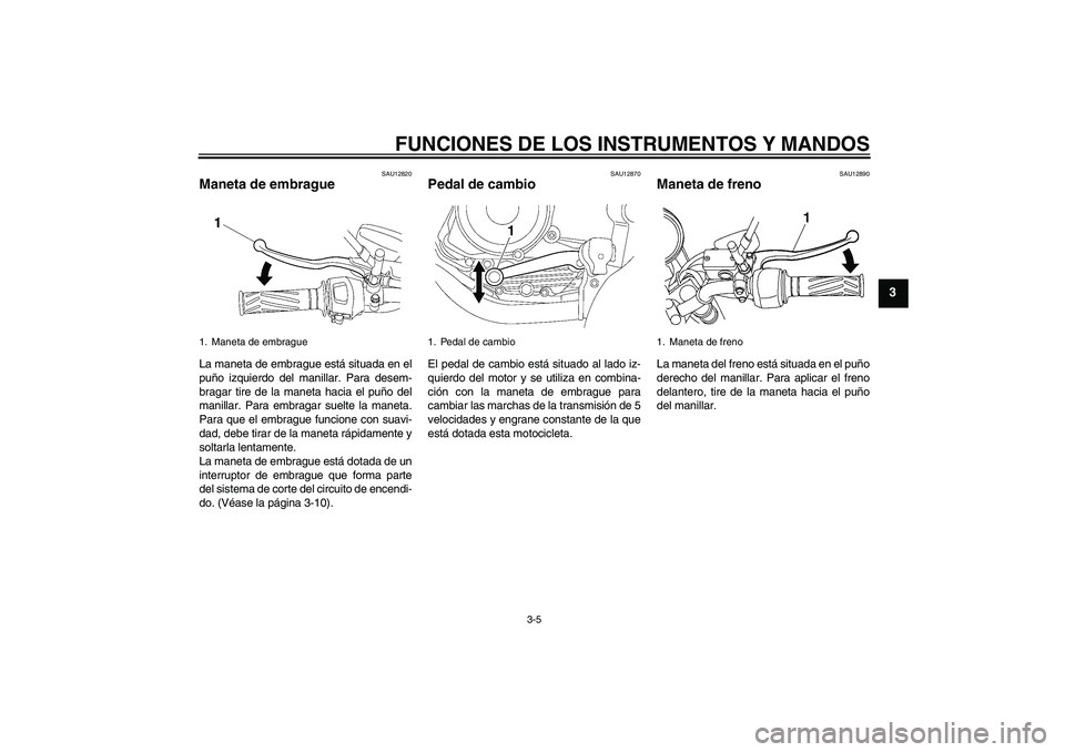 YAMAHA YBR125 2010 Manuale de Empleo (in Spanish) FUNCIONES DE LOS INSTRUMENTOS Y MANDOS
3-5
3
SAU12820
Maneta de embrague La maneta de embrague está situada en el
puño izquierdo del manillar. Para desem-
bragar tire de la maneta hacia el puño del YAMAHA YBR125 2010 Manuale de Empleo (in Spanish) FUNCIONES DE LOS INSTRUMENTOS Y MANDOS
3-5
3
SAU12820
Maneta de embrague La maneta de embrague está situada en el
puño izquierdo del manillar. Para desem-
bragar tire de la maneta hacia el puño del