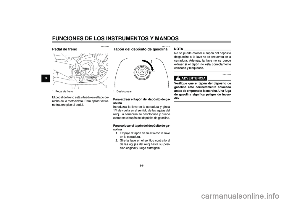 YAMAHA YBR125 2010 Manuale de Empleo (in Spanish) FUNCIONES DE LOS INSTRUMENTOS Y MANDOS
3-6
3
SAU12941
Pedal de freno El pedal de freno está situado en el lado de-
recho de la motocicleta. Para aplicar el fre-
no trasero pise el pedal.
SAU13002
Tap YAMAHA YBR125 2010 Manuale de Empleo (in Spanish) FUNCIONES DE LOS INSTRUMENTOS Y MANDOS
3-6
3
SAU12941
Pedal de freno El pedal de freno está situado en el lado de-
recho de la motocicleta. Para aplicar el fre-
no trasero pise el pedal.
SAU13002
Tap