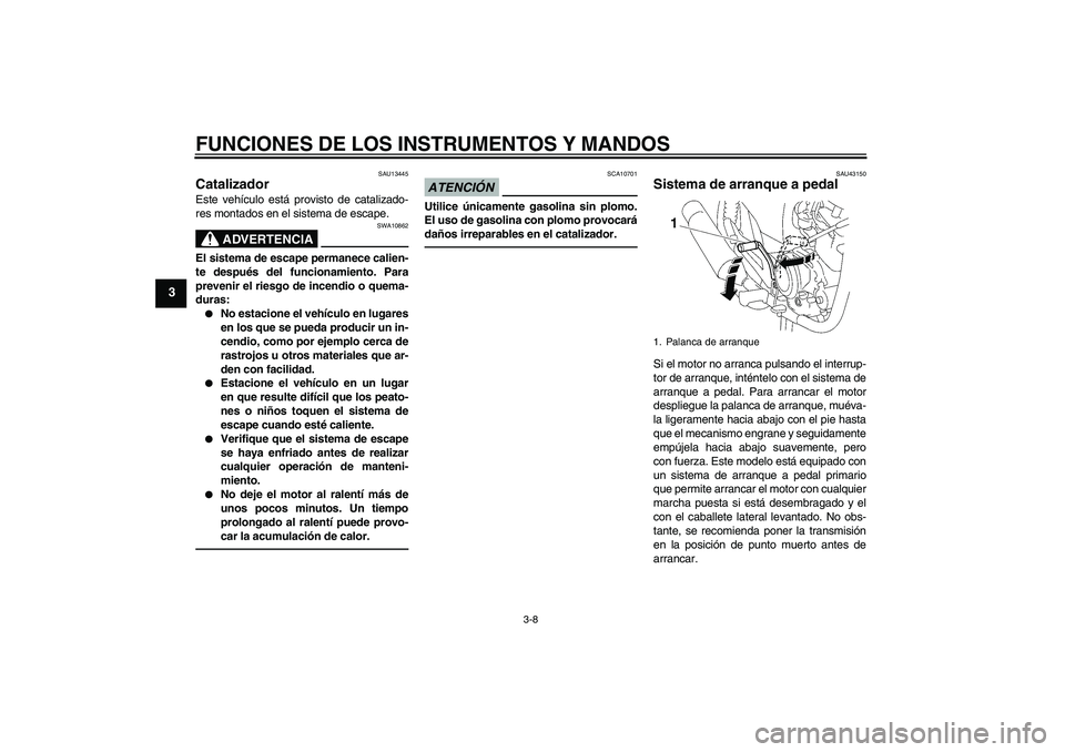 YAMAHA YBR125 2010 Manuale de Empleo (in Spanish) FUNCIONES DE LOS INSTRUMENTOS Y MANDOS
3-8
3
SAU13445
Catalizador Este vehículo está provisto de catalizado-
res montados en el sistema de escape.
ADVERTENCIA
SWA10862
El sistema de escape permanece YAMAHA YBR125 2010 Manuale de Empleo (in Spanish) FUNCIONES DE LOS INSTRUMENTOS Y MANDOS
3-8
3
SAU13445
Catalizador Este vehículo está provisto de catalizado-
res montados en el sistema de escape.
ADVERTENCIA
SWA10862
El sistema de escape permanece