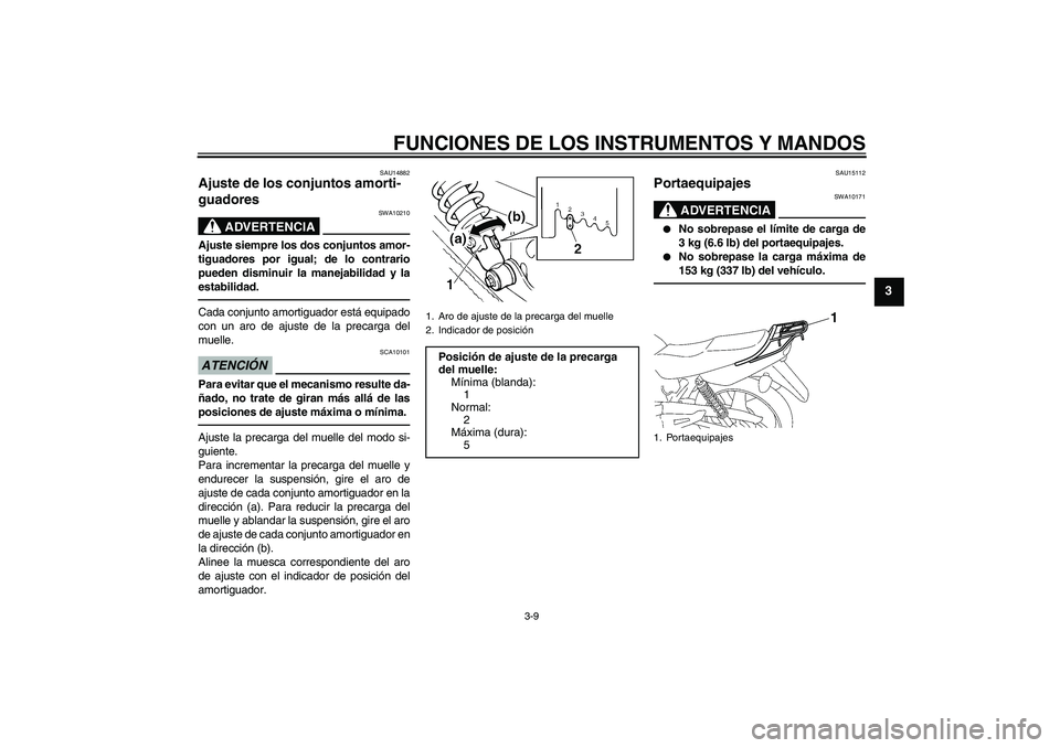 YAMAHA YBR125 2010 Manuale de Empleo (in Spanish) FUNCIONES DE LOS INSTRUMENTOS Y MANDOS
3-9
3
SAU14882
Ajuste de los conjuntos amorti-
guadores
ADVERTENCIA
SWA10210
Ajuste siempre los dos conjuntos amor-
tiguadores por igual; de lo contrario
pueden YAMAHA YBR125 2010 Manuale de Empleo (in Spanish) FUNCIONES DE LOS INSTRUMENTOS Y MANDOS
3-9
3
SAU14882
Ajuste de los conjuntos amorti-
guadores
ADVERTENCIA
SWA10210
Ajuste siempre los dos conjuntos amor-
tiguadores por igual; de lo contrario
pueden
