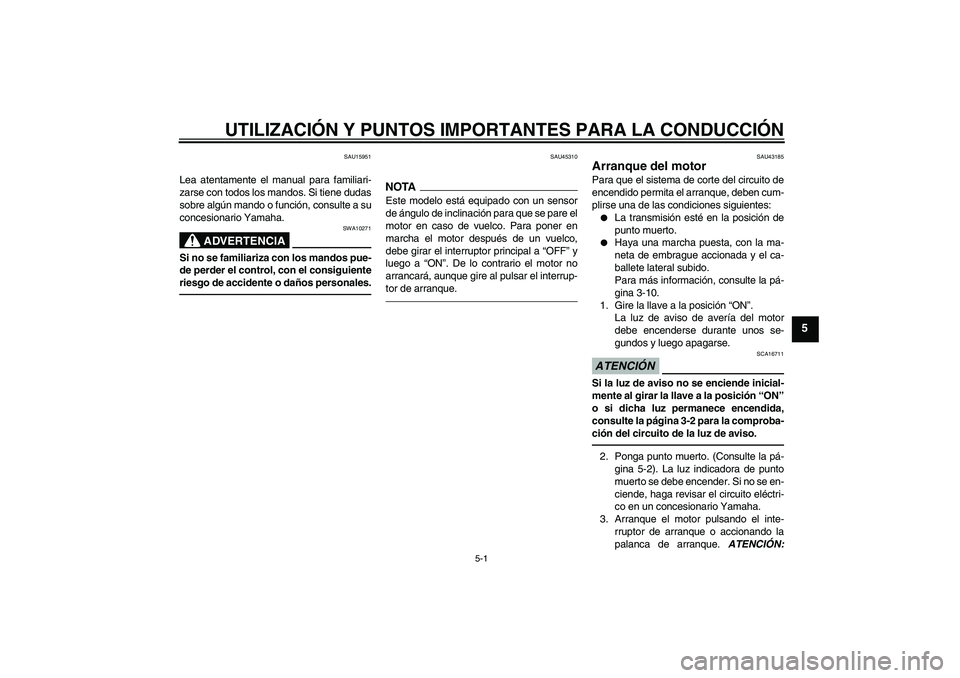 YAMAHA YBR125 2010 Manuale de Empleo (in Spanish) UTILIZACIÓN Y PUNTOS IMPORTANTES PARA LA CONDUCCIÓN
5-1
5
SAU15951
Lea atentamente el manual para familiari-
zarse con todos los mandos. Si tiene dudas
sobre algún mando o función, consulte a su
c YAMAHA YBR125 2010 Manuale de Empleo (in Spanish) UTILIZACIÓN Y PUNTOS IMPORTANTES PARA LA CONDUCCIÓN
5-1
5
SAU15951
Lea atentamente el manual para familiari-
zarse con todos los mandos. Si tiene dudas
sobre algún mando o función, consulte a su
c