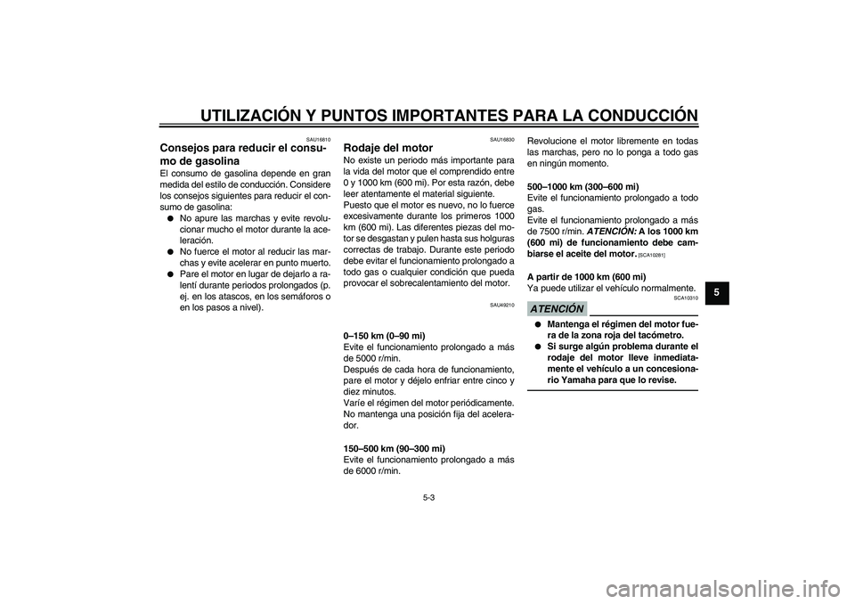YAMAHA YBR125 2010 Manuale de Empleo (in Spanish) UTILIZACIÓN Y PUNTOS IMPORTANTES PARA LA CONDUCCIÓN
5-3
5
SAU16810
Consejos para reducir el consu-
mo de gasolina El consumo de gasolina depende en gran
medida del estilo de conducción. Considere
l YAMAHA YBR125 2010 Manuale de Empleo (in Spanish) UTILIZACIÓN Y PUNTOS IMPORTANTES PARA LA CONDUCCIÓN
5-3
5
SAU16810
Consejos para reducir el consu-
mo de gasolina El consumo de gasolina depende en gran
medida del estilo de conducción. Considere
l