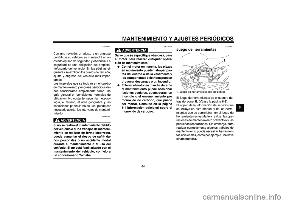 YAMAHA YBR125 2010 Manuale de Empleo (in Spanish) MANTENIMIENTO Y AJUSTES PERIÓDICOS
6-1
6
SAU17241
Con una revisión, un ajuste y un engrase
periódicos su vehículo se mantendrá en un
estado óptimo de seguridad y eficiencia. La
seguridad es una YAMAHA YBR125 2010 Manuale de Empleo (in Spanish) MANTENIMIENTO Y AJUSTES PERIÓDICOS
6-1
6
SAU17241
Con una revisión, un ajuste y un engrase
periódicos su vehículo se mantendrá en un
estado óptimo de seguridad y eficiencia. La
seguridad es una