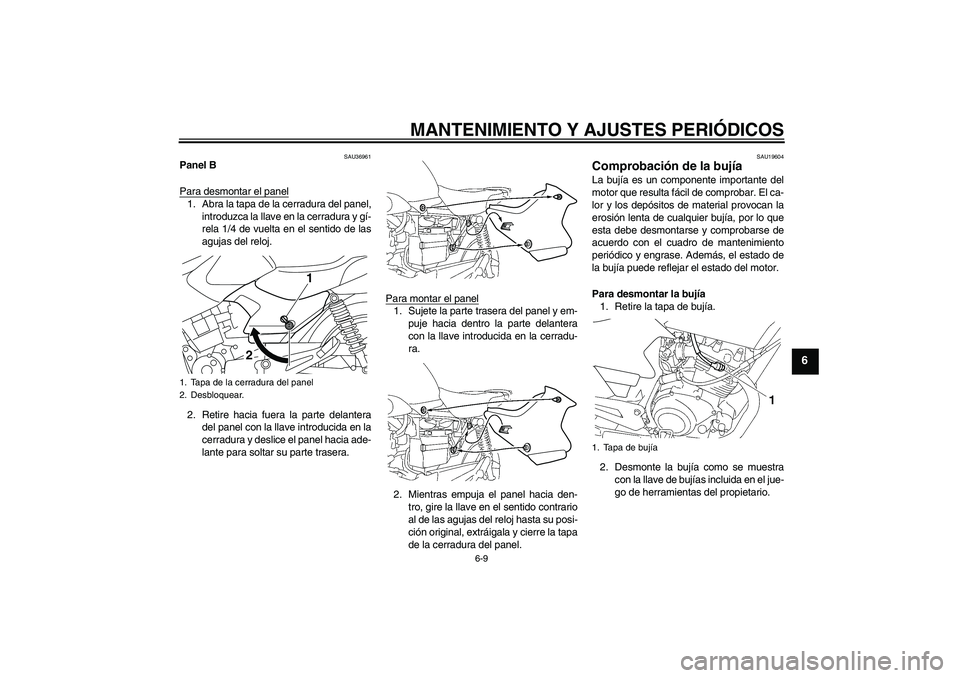 YAMAHA YBR125 2010 Manuale de Empleo (in Spanish) MANTENIMIENTO Y AJUSTES PERIÓDICOS
6-9
6
SAU36961
Panel B
Para desmontar el panel1. Abra la tapa de la cerradura del panel,
introduzca la llave en la cerradura y gí-
rela 1/4 de vuelta en el sentido YAMAHA YBR125 2010 Manuale de Empleo (in Spanish) MANTENIMIENTO Y AJUSTES PERIÓDICOS
6-9
6
SAU36961
Panel B
Para desmontar el panel1. Abra la tapa de la cerradura del panel,
introduzca la llave en la cerradura y gí-
rela 1/4 de vuelta en el sentido