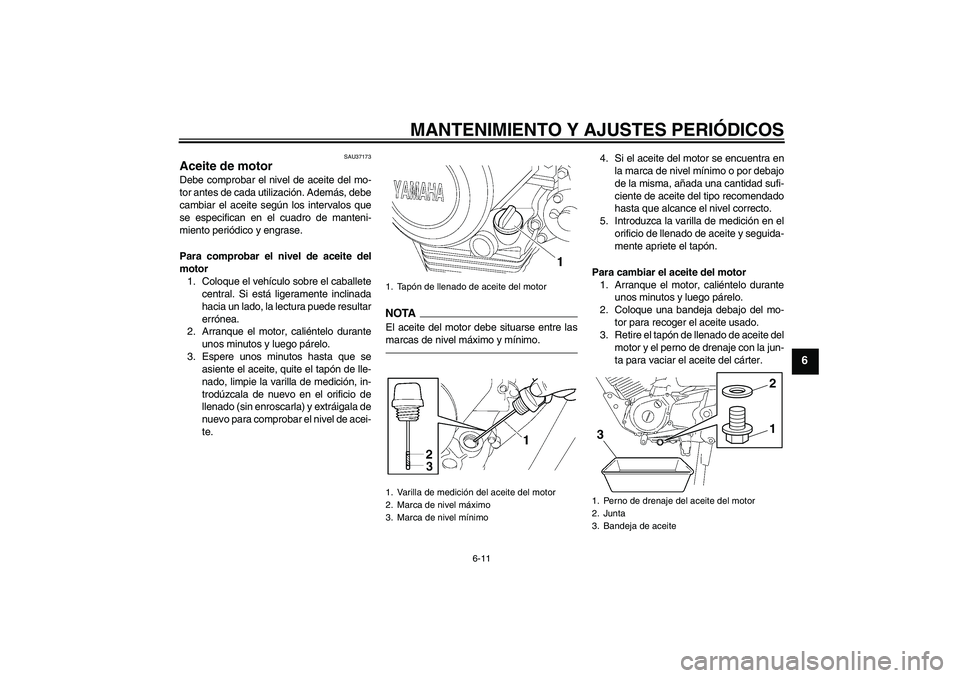 YAMAHA YBR125 2010 Manuale de Empleo (in Spanish) MANTENIMIENTO Y AJUSTES PERIÓDICOS
6-11
6
SAU37173
Aceite de motor Debe comprobar el nivel de aceite del mo-
tor antes de cada utilización. Además, debe
cambiar el aceite según los intervalos que
YAMAHA YBR125 2010 Manuale de Empleo (in Spanish) MANTENIMIENTO Y AJUSTES PERIÓDICOS
6-11
6
SAU37173
Aceite de motor Debe comprobar el nivel de aceite del mo-
tor antes de cada utilización. Además, debe
cambiar el aceite según los intervalos que
