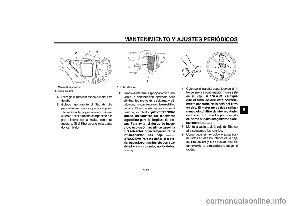YAMAHA YBR125 2010 Manuale de Empleo (in Spanish) MANTENIMIENTO Y AJUSTES PERIÓDICOS
6-13
6
4. Extraiga el material esponjoso del filtro
de aire.
5. Golpee ligeramente el filtro de aire
para eliminar la mayor parte del polvo
y la suciedad y, seguida YAMAHA YBR125 2010 Manuale de Empleo (in Spanish) MANTENIMIENTO Y AJUSTES PERIÓDICOS
6-13
6
4. Extraiga el material esponjoso del filtro
de aire.
5. Golpee ligeramente el filtro de aire
para eliminar la mayor parte del polvo
y la suciedad y, seguida