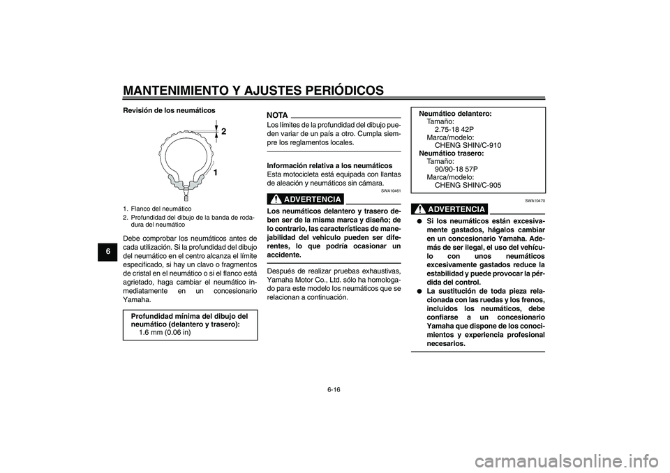 YAMAHA YBR125 2010 Manuale de Empleo (in Spanish) MANTENIMIENTO Y AJUSTES PERIÓDICOS
6-16
6
Revisión de los neumáticos
Debe comprobar los neumáticos antes de
cada utilización. Si la profundidad del dibujo
del neumático en el centro alcanza el l YAMAHA YBR125 2010 Manuale de Empleo (in Spanish) MANTENIMIENTO Y AJUSTES PERIÓDICOS
6-16
6
Revisión de los neumáticos
Debe comprobar los neumáticos antes de
cada utilización. Si la profundidad del dibujo
del neumático en el centro alcanza el l
