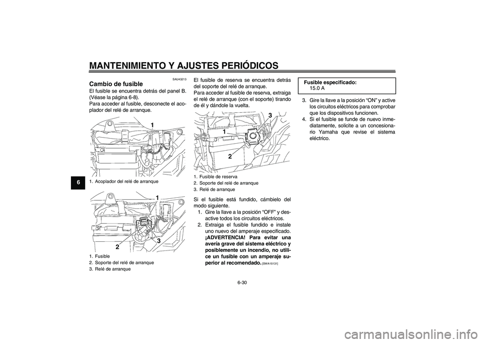 YAMAHA YBR125 2010 Manuale de Empleo (in Spanish) MANTENIMIENTO Y AJUSTES PERIÓDICOS
6-30
6
SAU43213
Cambio de fusible El fusible se encuentra detrás del panel B.
(Véase la página 6-8).
Para acceder al fusible, desconecte el aco-
plador del relé YAMAHA YBR125 2010 Manuale de Empleo (in Spanish) MANTENIMIENTO Y AJUSTES PERIÓDICOS
6-30
6
SAU43213
Cambio de fusible El fusible se encuentra detrás del panel B.
(Véase la página 6-8).
Para acceder al fusible, desconecte el aco-
plador del relé