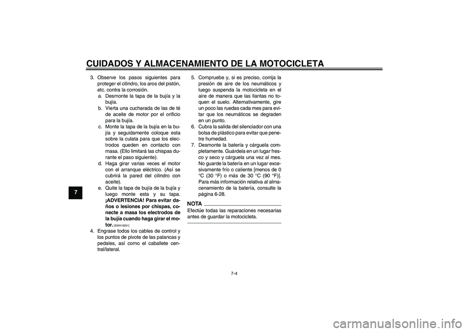 YAMAHA YBR125 2010 Manuale de Empleo (in Spanish) CUIDADOS Y ALMACENAMIENTO DE LA MOTOCICLETA
7-4
7
3. Observe los pasos siguientes para
proteger el cilindro, los aros del pistón,
etc. contra la corrosión.
a. Desmonte la tapa de la bujía y la
buj YAMAHA YBR125 2010 Manuale de Empleo (in Spanish) CUIDADOS Y ALMACENAMIENTO DE LA MOTOCICLETA
7-4
7
3. Observe los pasos siguientes para
proteger el cilindro, los aros del pistón,
etc. contra la corrosión.
a. Desmonte la tapa de la bujía y la
buj