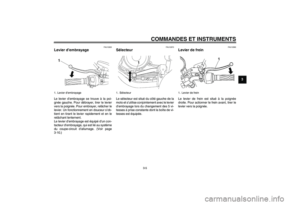 YAMAHA YBR125 2010  Notices Demploi (in French) COMMANDES ET INSTRUMENTS
3-5
3
FAU12820
Levier d’embrayage Le levier d’embrayage se trouve à la poi-
gnée gauche. Pour débrayer, tirer le levier
vers la poignée. Pour embrayer, relâcher le
le