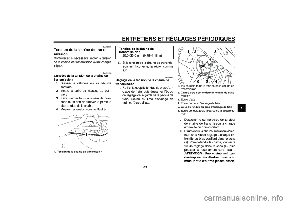 YAMAHA YBR125 2010  Notices Demploi (in French) ENTRETIENS ET RÉGLAGES PÉRIODIQUES
6-21
6
FAU22760
Tension de la chaîne de trans-
mission Contrôler et, si nécessaire, régler la tension
de la chaîne de transmission avant chaque
départ.
FAU22