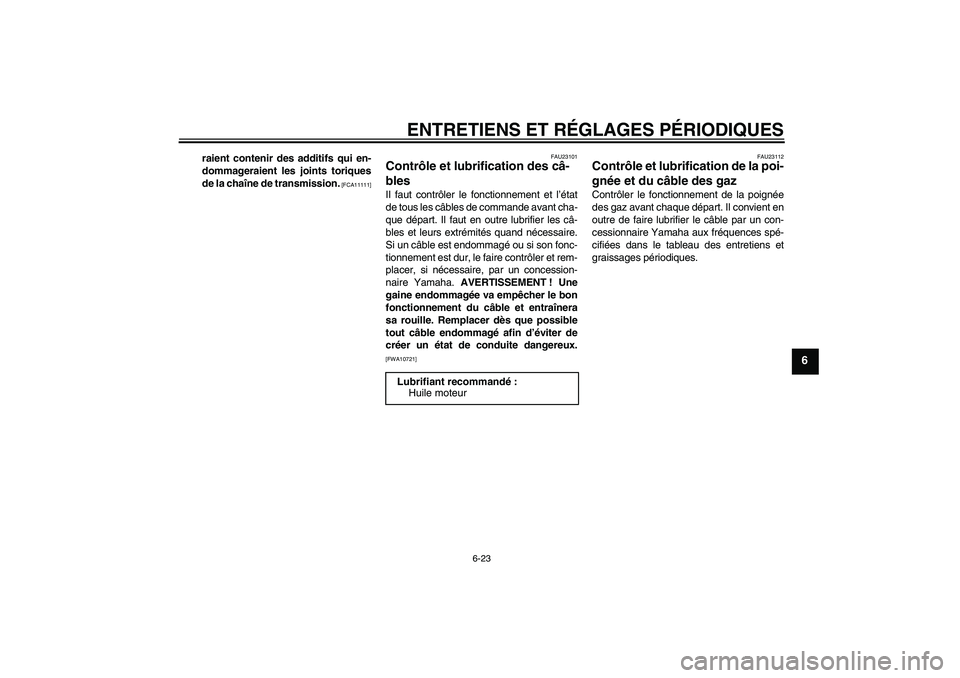YAMAHA YBR125 2010  Notices Demploi (in French) ENTRETIENS ET RÉGLAGES PÉRIODIQUES
6-23
6
raient contenir des additifs qui en-
dommageraient les joints toriques
de la chaîne de transmission.
 [FCA11111]FAU23101
Contrôle et lubrification des câ
