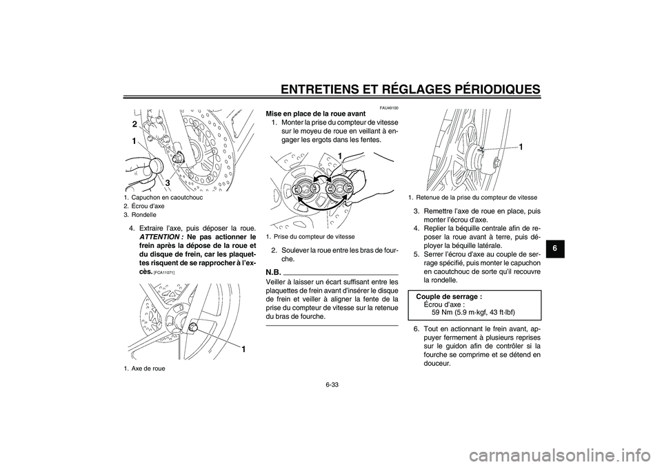 YAMAHA YBR125 2010  Notices Demploi (in French) ENTRETIENS ET RÉGLAGES PÉRIODIQUES
6-33
6
4. Extraire l’axe, puis déposer la roue.
ATTENTION : Ne pas actionner le
frein après la dépose de la roue et
du disque de frein, car les plaquet-
tes r