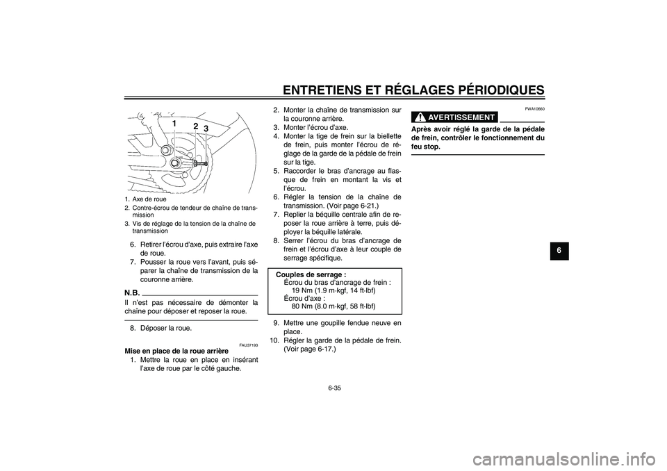 YAMAHA YBR125 2010  Notices Demploi (in French) ENTRETIENS ET RÉGLAGES PÉRIODIQUES
6-35
6
6. Retirer l’écrou d’axe, puis extraire l’axe
de roue.
7. Pousser la roue vers l’avant, puis sé-
parer la chaîne de transmission de la
couronne a