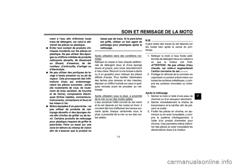 YAMAHA YBR125 2010  Notices Demploi (in French) SOIN ET REMISAGE DE LA MOTO
7-2
7
ment à l’eau afin d’éliminer toute
trace de détergent, car celui-ci abî-
merait les pièces en plastique.

Éviter tout contact de produits chi-
miques morda