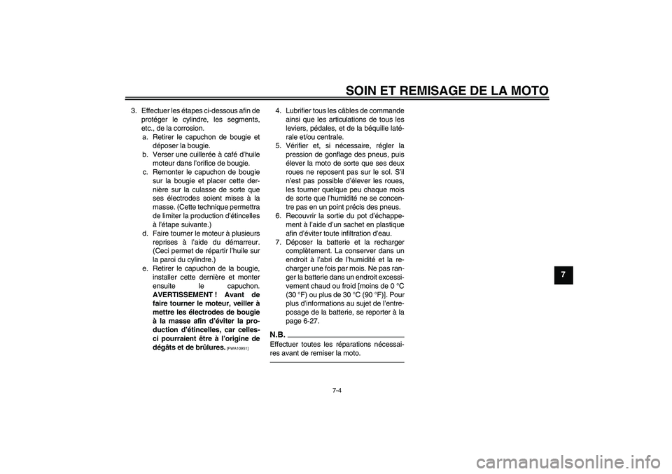 YAMAHA YBR125 2010 Notices Demploi (in French) SOIN ET REMISAGE DE LA MOTO
7-4
7
3. Effectuer les étapes ci-dessous afin de
protéger le cylindre, les segments,
etc., de la corrosion.
a. Retirer le capuchon de bougie et
déposer la bougie.
b. Ver YAMAHA YBR125 2010 Notices Demploi (in French) SOIN ET REMISAGE DE LA MOTO
7-4
7
3. Effectuer les étapes ci-dessous afin de
protéger le cylindre, les segments,
etc., de la corrosion.
a. Retirer le capuchon de bougie et
déposer la bougie.
b. Ver