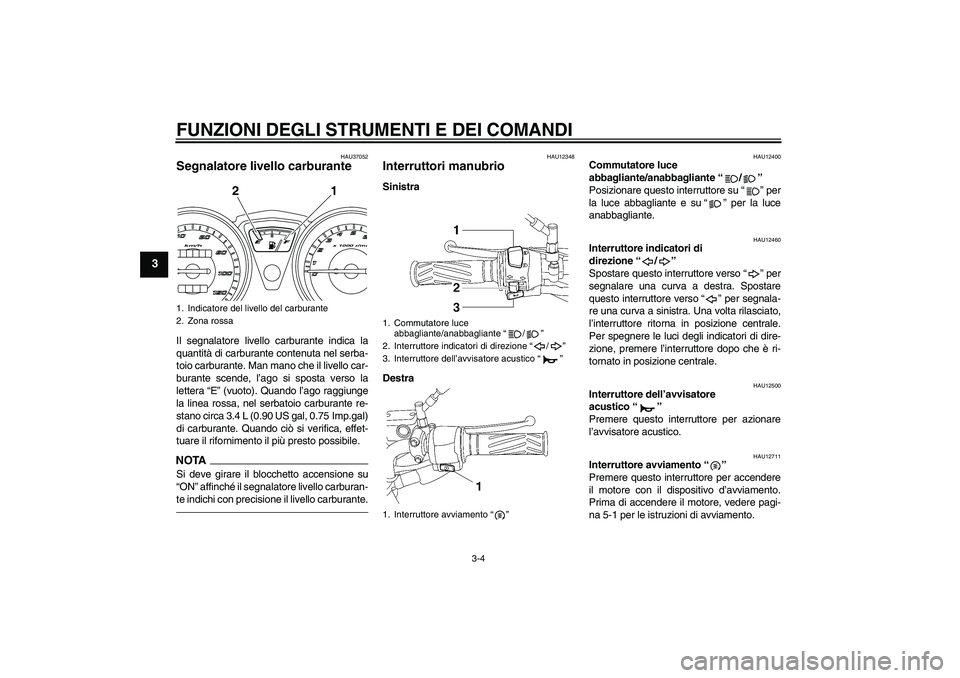 YAMAHA YBR125 2010 Manuale duso (in Italian) FUNZIONI DEGLI STRUMENTI E DEI COMANDI
3-4
3
HAU37052
Segnalatore livello carburante Il segnalatore livello carburante indica la
quantità di carburante contenuta nel serba-
toio carburante. Man mano YAMAHA YBR125 2010 Manuale duso (in Italian) FUNZIONI DEGLI STRUMENTI E DEI COMANDI
3-4
3
HAU37052
Segnalatore livello carburante Il segnalatore livello carburante indica la
quantità di carburante contenuta nel serba-
toio carburante. Man mano