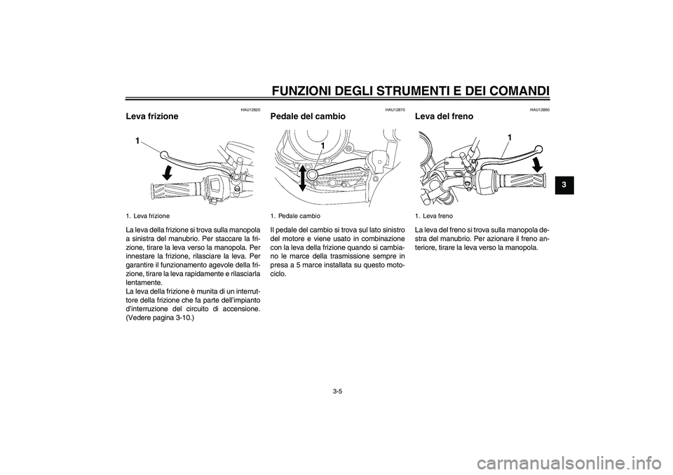 YAMAHA YBR125 2010 Manuale duso (in Italian) FUNZIONI DEGLI STRUMENTI E DEI COMANDI
3-5
3
HAU12820
Leva frizione La leva della frizione si trova sulla manopola
a sinistra del manubrio. Per staccare la fri-
zione, tirare la leva verso la manopola YAMAHA YBR125 2010 Manuale duso (in Italian) FUNZIONI DEGLI STRUMENTI E DEI COMANDI
3-5
3
HAU12820
Leva frizione La leva della frizione si trova sulla manopola
a sinistra del manubrio. Per staccare la fri-
zione, tirare la leva verso la manopola