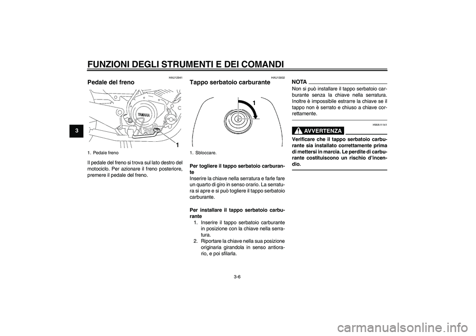 YAMAHA YBR125 2010 Manuale duso (in Italian) FUNZIONI DEGLI STRUMENTI E DEI COMANDI
3-6
3
HAU12941
Pedale del freno Il pedale del freno si trova sul lato destro del
motociclo. Per azionare il freno posteriore,
premere il pedale del freno.
HAU130 YAMAHA YBR125 2010 Manuale duso (in Italian) FUNZIONI DEGLI STRUMENTI E DEI COMANDI
3-6
3
HAU12941
Pedale del freno Il pedale del freno si trova sul lato destro del
motociclo. Per azionare il freno posteriore,
premere il pedale del freno.
HAU130