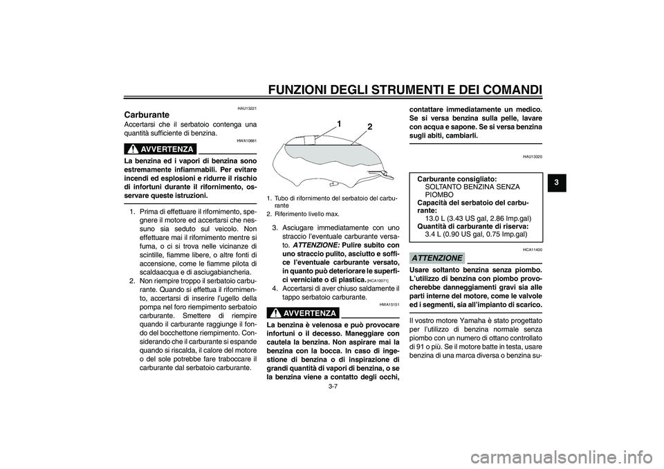 YAMAHA YBR125 2010 Manuale duso (in Italian) FUNZIONI DEGLI STRUMENTI E DEI COMANDI
3-7
3
HAU13221
Carburante Accertarsi che il serbatoio contenga una
quantità sufficiente di benzina.
AVVERTENZA
HWA10881
La benzina ed i vapori di benzina sono
e YAMAHA YBR125 2010 Manuale duso (in Italian) FUNZIONI DEGLI STRUMENTI E DEI COMANDI
3-7
3
HAU13221
Carburante Accertarsi che il serbatoio contenga una
quantità sufficiente di benzina.
AVVERTENZA
HWA10881
La benzina ed i vapori di benzina sono
e