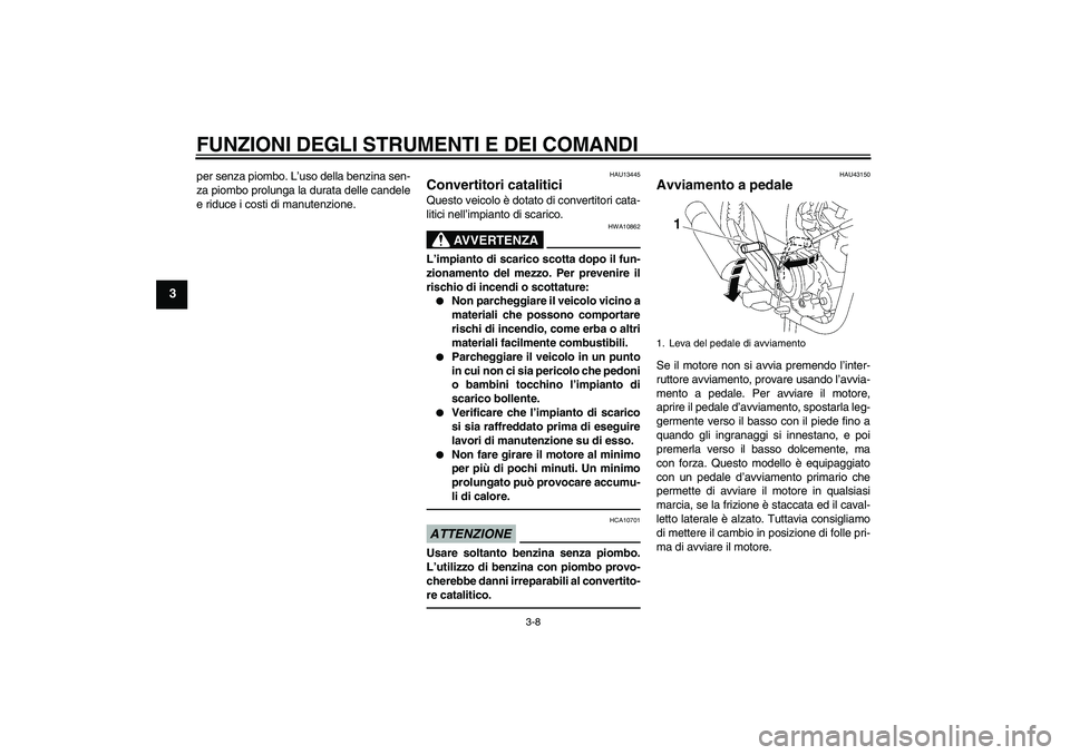 YAMAHA YBR125 2010 Manuale duso (in Italian) FUNZIONI DEGLI STRUMENTI E DEI COMANDI
3-8
3
per senza piombo. L’uso della benzina sen-
za piombo prolunga la durata delle candele
e riduce i costi di manutenzione.
HAU13445
Convertitori catalitici YAMAHA YBR125 2010 Manuale duso (in Italian) FUNZIONI DEGLI STRUMENTI E DEI COMANDI
3-8
3
per senza piombo. L’uso della benzina sen-
za piombo prolunga la durata delle candele
e riduce i costi di manutenzione.
HAU13445
Convertitori catalitici