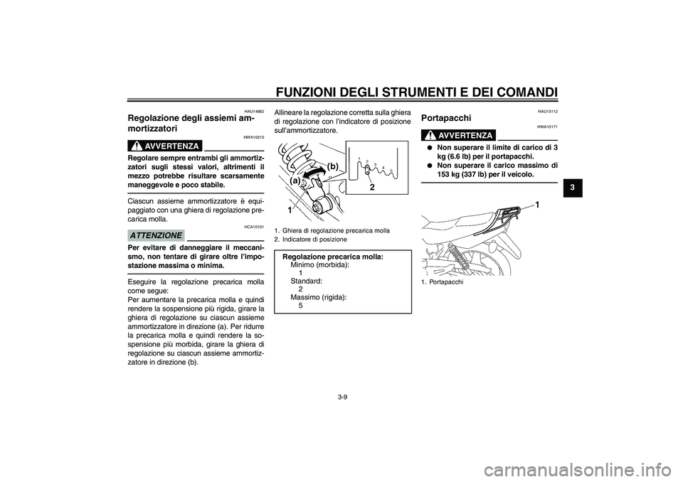 YAMAHA YBR125 2010 Manuale duso (in Italian) FUNZIONI DEGLI STRUMENTI E DEI COMANDI
3-9
3
HAU14882
Regolazione degli assiemi am-
mortizzatori
AVVERTENZA
HWA10210
Regolare sempre entrambi gli ammortiz-
zatori sugli stessi valori, altrimenti il
m YAMAHA YBR125 2010 Manuale duso (in Italian) FUNZIONI DEGLI STRUMENTI E DEI COMANDI
3-9
3
HAU14882
Regolazione degli assiemi am-
mortizzatori
AVVERTENZA
HWA10210
Regolare sempre entrambi gli ammortiz-
zatori sugli stessi valori, altrimenti il
m