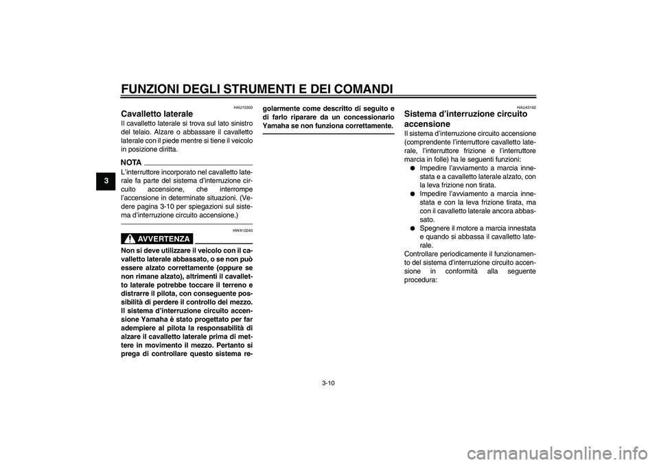 YAMAHA YBR125 2010 Manuale duso (in Italian) FUNZIONI DEGLI STRUMENTI E DEI COMANDI
3-10
3
HAU15303
Cavalletto laterale Il cavalletto laterale si trova sul lato sinistro
del telaio. Alzare o abbassare il cavalletto
laterale con il piede mentre s YAMAHA YBR125 2010 Manuale duso (in Italian) FUNZIONI DEGLI STRUMENTI E DEI COMANDI
3-10
3
HAU15303
Cavalletto laterale Il cavalletto laterale si trova sul lato sinistro
del telaio. Alzare o abbassare il cavalletto
laterale con il piede mentre s