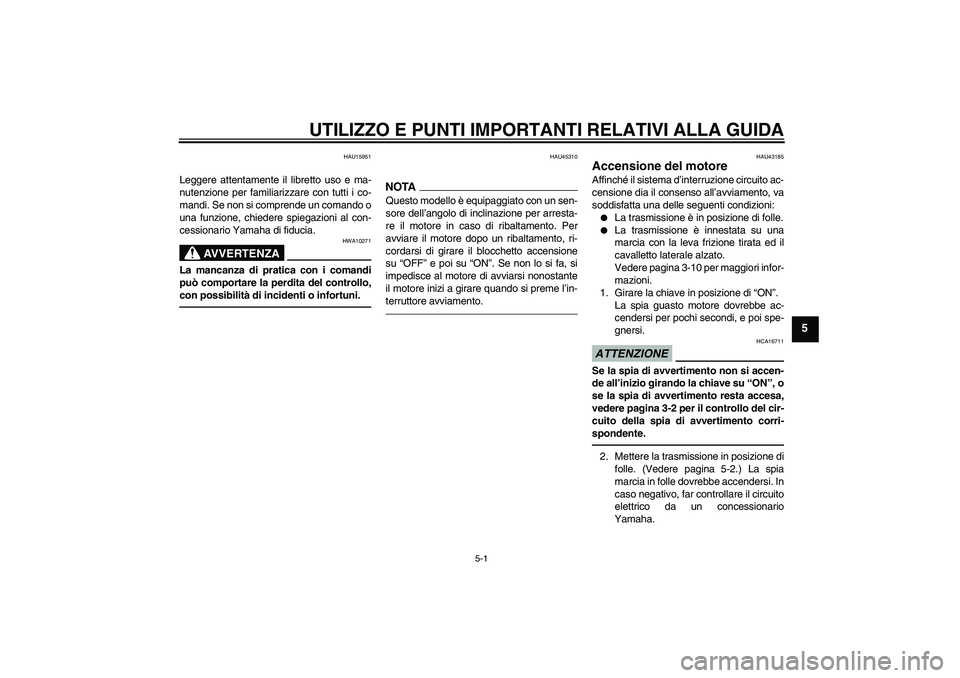 YAMAHA YBR125 2010 Manuale duso (in Italian) UTILIZZO E PUNTI IMPORTANTI RELATIVI ALLA GUIDA
5-1
5
HAU15951
Leggere attentamente il libretto uso e ma-
nutenzione per familiarizzare con tutti i co-
mandi. Se non si comprende un comando o
una funz YAMAHA YBR125 2010 Manuale duso (in Italian) UTILIZZO E PUNTI IMPORTANTI RELATIVI ALLA GUIDA
5-1
5
HAU15951
Leggere attentamente il libretto uso e ma-
nutenzione per familiarizzare con tutti i co-
mandi. Se non si comprende un comando o
una funz