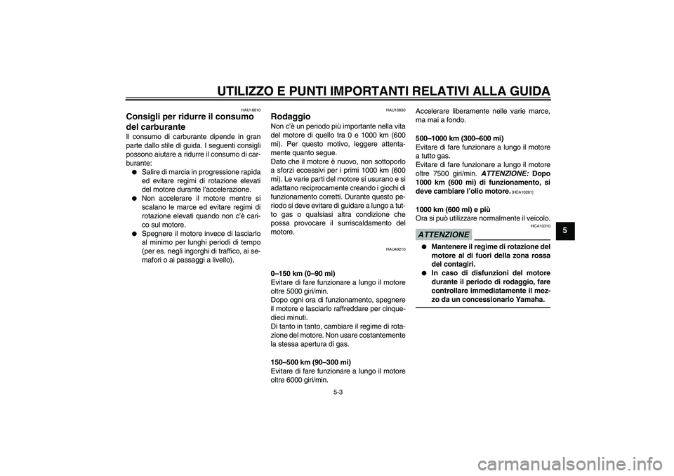 YAMAHA YBR125 2010 Manuale duso (in Italian) UTILIZZO E PUNTI IMPORTANTI RELATIVI ALLA GUIDA
5-3
5
HAU16810
Consigli per ridurre il consumo
del carburante Il consumo di carburante dipende in gran
parte dallo stile di guida. I seguenti consigli
YAMAHA YBR125 2010 Manuale duso (in Italian) UTILIZZO E PUNTI IMPORTANTI RELATIVI ALLA GUIDA
5-3
5
HAU16810
Consigli per ridurre il consumo
del carburante Il consumo di carburante dipende in gran
parte dallo stile di guida. I seguenti consigli