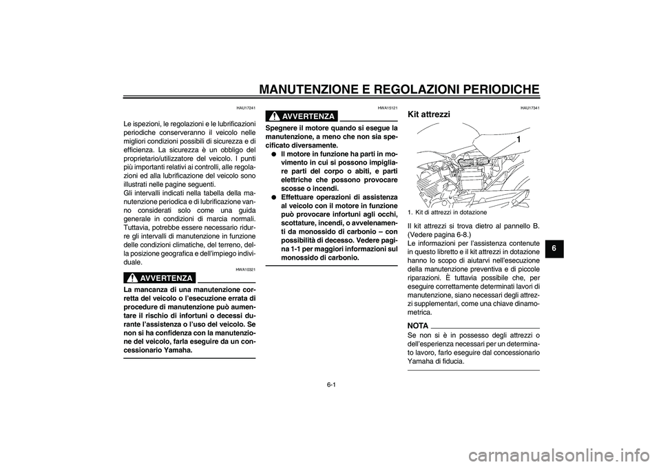 YAMAHA YBR125 2010 Manuale duso (in Italian) MANUTENZIONE E REGOLAZIONI PERIODICHE
6-1
6
HAU17241
Le ispezioni, le regolazioni e le lubrificazioni
periodiche conserveranno il veicolo nelle
migliori condizioni possibili di sicurezza e di
efficien YAMAHA YBR125 2010 Manuale duso (in Italian) MANUTENZIONE E REGOLAZIONI PERIODICHE
6-1
6
HAU17241
Le ispezioni, le regolazioni e le lubrificazioni
periodiche conserveranno il veicolo nelle
migliori condizioni possibili di sicurezza e di
efficien