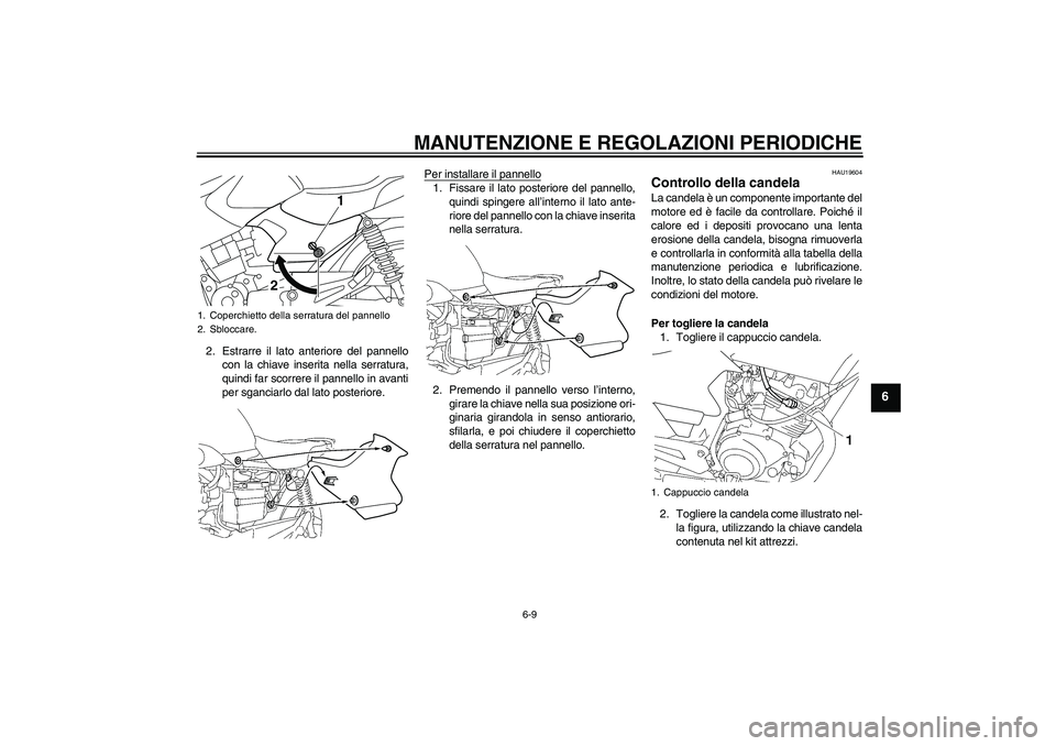 YAMAHA YBR125 2010 Manuale duso (in Italian) MANUTENZIONE E REGOLAZIONI PERIODICHE
6-9
6
2. Estrarre il lato anteriore del pannello
con la chiave inserita nella serratura,
quindi far scorrere il pannello in avanti
per sganciarlo dal lato posteri YAMAHA YBR125 2010 Manuale duso (in Italian) MANUTENZIONE E REGOLAZIONI PERIODICHE
6-9
6
2. Estrarre il lato anteriore del pannello
con la chiave inserita nella serratura,
quindi far scorrere il pannello in avanti
per sganciarlo dal lato posteri