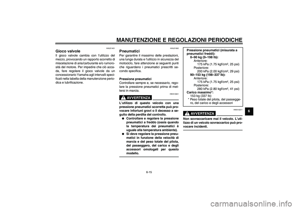 YAMAHA YBR125 2010 Manuale duso (in Italian) MANUTENZIONE E REGOLAZIONI PERIODICHE
6-15
6
HAU21401
Gioco valvole Il gioco valvole cambia con l’utilizzo del
mezzo, provocando un rapporto scorretto di
miscelazione di aria/carburante e/o rumoro-
YAMAHA YBR125 2010 Manuale duso (in Italian) MANUTENZIONE E REGOLAZIONI PERIODICHE
6-15
6
HAU21401
Gioco valvole Il gioco valvole cambia con l’utilizzo del
mezzo, provocando un rapporto scorretto di
miscelazione di aria/carburante e/o rumoro-